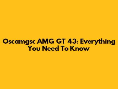 Oscamgsc AMG GT 43: Everything You Need To Know