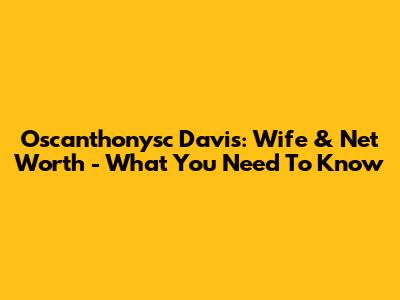 Oscanthonysc Davis: Wife & Net Worth - What You Need To Know