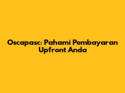 Oscapasc: Pahami Pembayaran Upfront Anda
