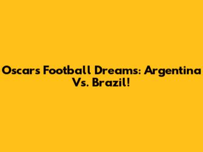 Oscar's Football Dreams: Argentina Vs. Brazil!