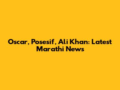 Oscar, Posesif, Ali Khan: Latest Marathi News