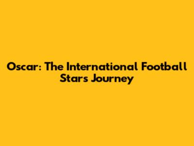 Oscar: The International Football Star's Journey