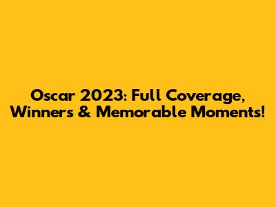 Oscar 2023: Full Coverage, Winners & Memorable Moments!