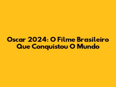 Oscar 2024: O Filme Brasileiro Que Conquistou O Mundo