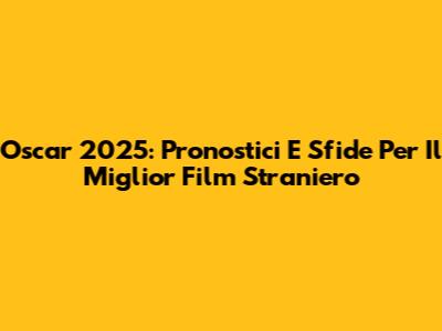 Oscar 2025: Pronostici E Sfide Per Il Miglior Film Straniero