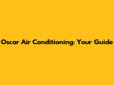 Oscar Air Conditioning: Your Guide