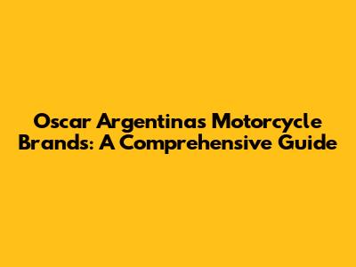 Oscar Argentinas Motorcycle Brands: A Comprehensive Guide