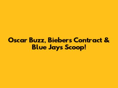 Oscar Buzz, Bieber's Contract & Blue Jays Scoop!