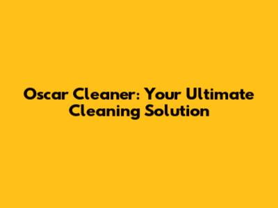 Oscar Cleaner: Your Ultimate Cleaning Solution
