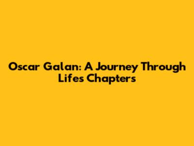 Oscar Galan: A Journey Through Life's Chapters