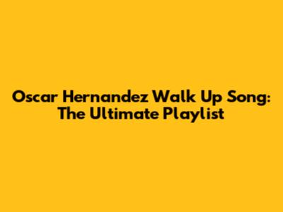 Oscar Hernandez Walk Up Song: The Ultimate Playlist