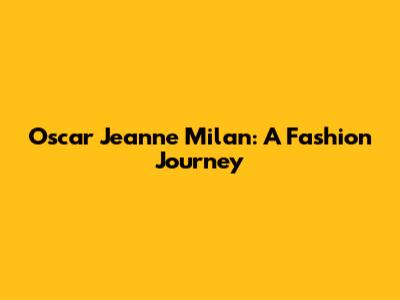 Oscar Jeanne Milan: A Fashion Journey