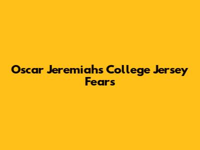 Oscar Jeremiah's College Jersey Fears