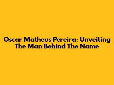 Oscar Matheus Pereira: Unveiling The Man Behind The Name