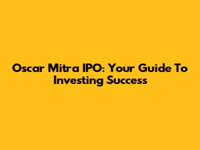 Oscar Mitra IPO: Your Guide To Investing Success