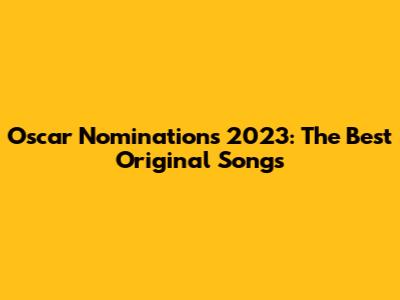 Oscar Nominations 2023: The Best Original Songs