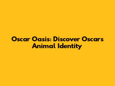 Oscar Oasis: Discover Oscar's Animal Identity