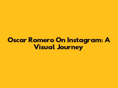Oscar Romero On Instagram: A Visual Journey