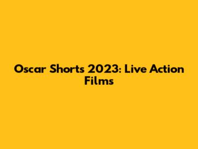 Oscar Shorts 2023: Live Action Films
