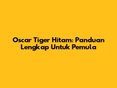 Oscar Tiger Hitam: Panduan Lengkap Untuk Pemula