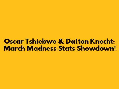 Oscar Tshiebwe & Dalton Knecht: March Madness Stats Showdown!
