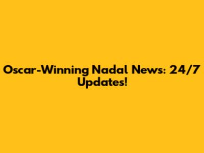 Oscar-Winning Nadal News: 24/7 Updates!