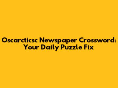 Oscarcticsc Newspaper Crossword: Your Daily Puzzle Fix