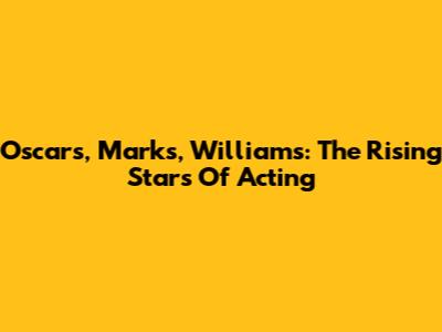 Oscars, Marks, Williams: The Rising Stars Of Acting