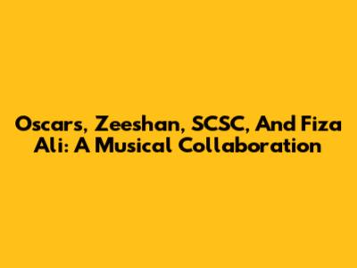 Oscars, Zeeshan, SCSC, And Fiza Ali: A Musical Collaboration