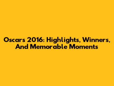 Oscars 2016: Highlights, Winners, And Memorable Moments