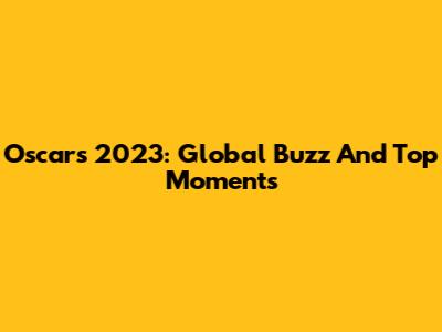 Oscars 2023: Global Buzz And Top Moments