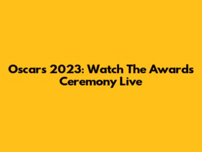 Oscars 2023: Watch The Awards Ceremony Live