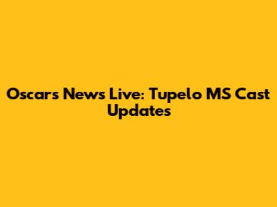 Oscars News Live: Tupelo MS Cast Updates