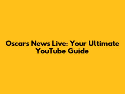 Oscars News Live: Your Ultimate YouTube Guide