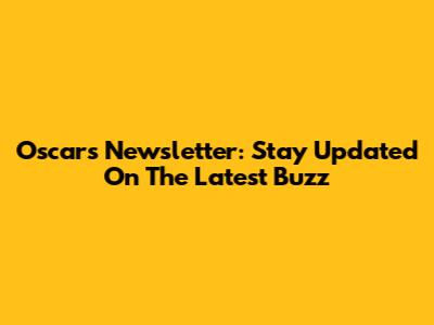 Oscars Newsletter: Stay Updated On The Latest Buzz