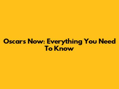 Oscars Now: Everything You Need To Know
