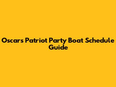 Oscars Patriot Party Boat Schedule Guide