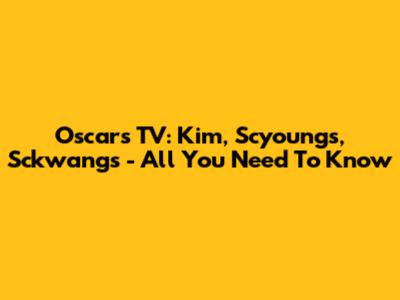 Oscars TV: Kim, Scyoungs, Sckwangs - All You Need To Know
