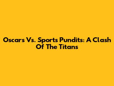 Oscars Vs. Sports Pundits: A Clash Of The Titans