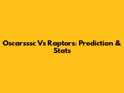 Oscarsssc Vs Raptors: Prediction & Stats