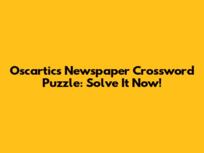 Oscartics Newspaper Crossword Puzzle: Solve It Now!
