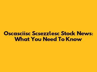 Oscasciisc Scsezzlesc Stock News: What You Need To Know