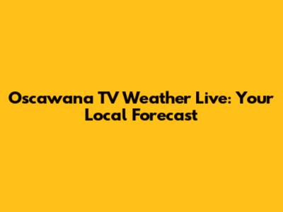 Oscawana TV Weather Live: Your Local Forecast