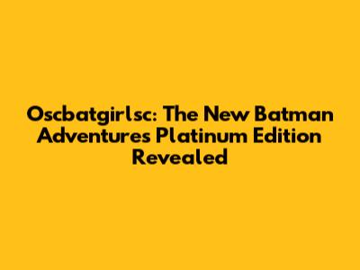Oscbatgirlsc: The New Batman Adventures Platinum Edition Revealed