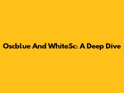 Oscblue And WhiteSc: A Deep Dive