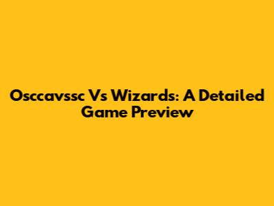 Osccavssc Vs Wizards: A Detailed Game Preview