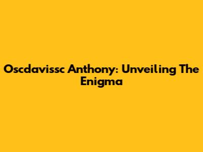Oscdavissc Anthony: Unveiling The Enigma