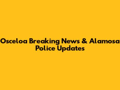 Osceloa Breaking News & Alamosa Police Updates