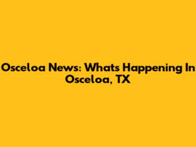 Osceloa News: What's Happening In Osceloa, TX