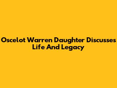 Oscelot Warren Daughter Discusses Life And Legacy